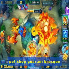 pet shop guarani brusque